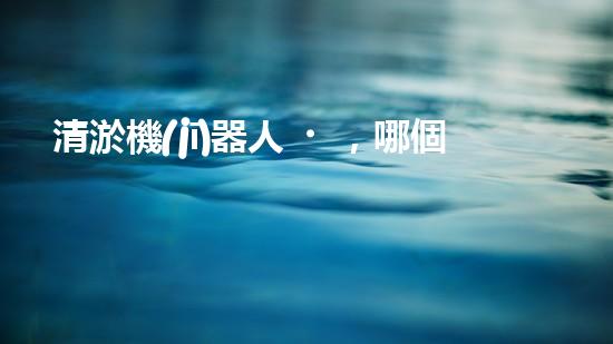 清淤機(jī)器人，哪個(gè)牌子的效果最驚艷？